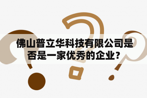  佛山普立华科技有限公司是否是一家优秀的企业？