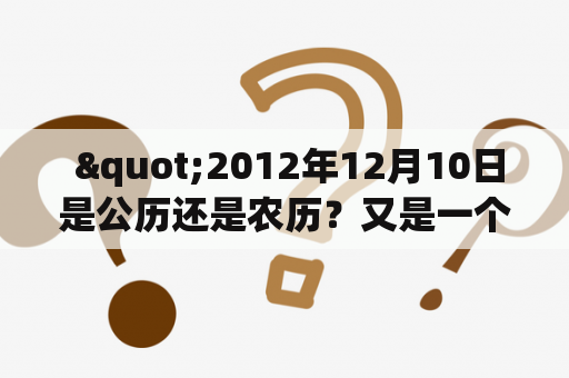  "2012年12月10日是公历还是农历？又是一个怎样的日子？"