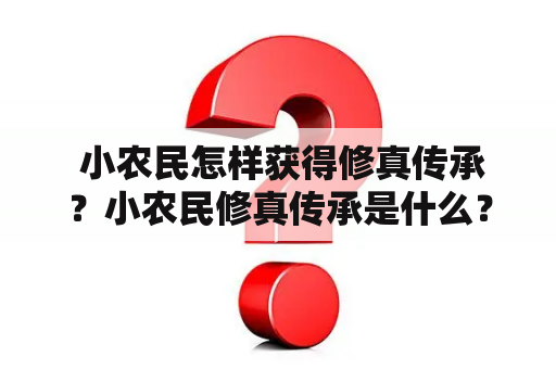  小农民怎样获得修真传承？小农民修真传承是什么？