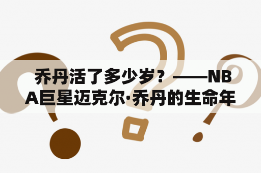  乔丹活了多少岁？——NBA巨星迈克尔·乔丹的生命年限
