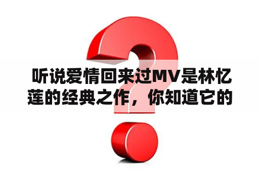  听说爱情回来过MV是林忆莲的经典之作，你知道它的故事吗？