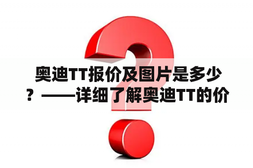  奥迪TT报价及图片是多少？——详细了解奥迪TT的价格与外观吧！