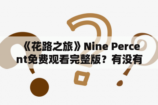  《花路之旅》Nine Percent免费观看完整版？有没有这种途径？