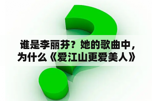  谁是李丽芬？她的歌曲中，为什么《爱江山更爱美人》这首歌如此经典？