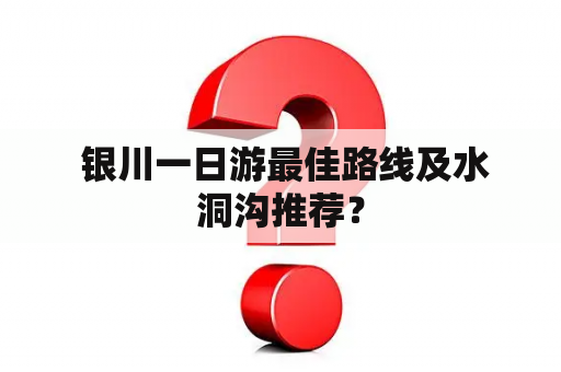  银川一日游最佳路线及水洞沟推荐？