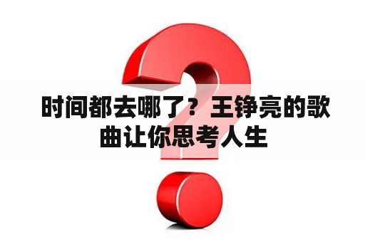  时间都去哪了？王铮亮的歌曲让你思考人生