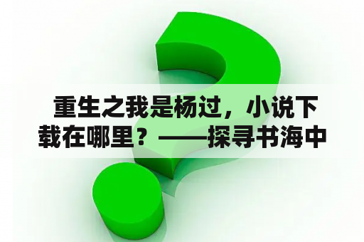  重生之我是杨过，小说下载在哪里？——探寻书海中的答案