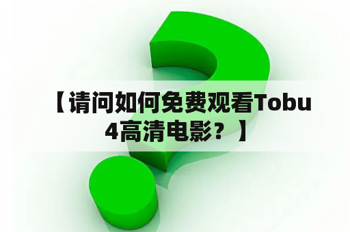  【请问如何免费观看Tobu4高清电影？】