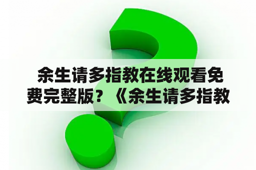  余生请多指教在线观看免费完整版？《余生请多指教》的故事简介、演员表及推荐观影平台