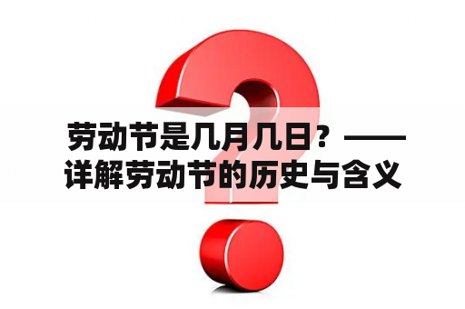  劳动节是几月几日？——详解劳动节的历史与含义