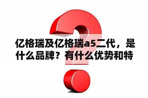  亿格瑞及亿格瑞a5二代，是什么品牌？有什么优势和特点？