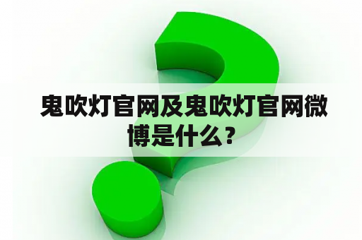  鬼吹灯官网及鬼吹灯官网微博是什么？