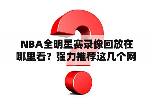  NBA全明星赛录像回放在哪里看？强力推荐这几个网站！