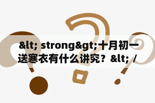  < strong>十月初一送寒衣有什么讲究？< /strong>