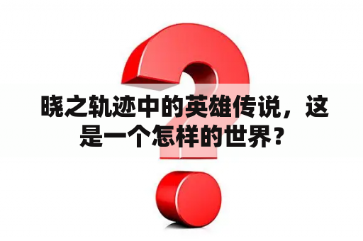  晓之轨迹中的英雄传说，这是一个怎样的世界？