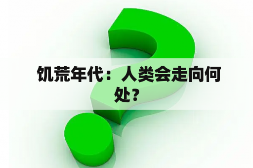  饥荒年代：人类会走向何处？