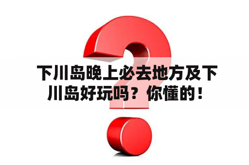  下川岛晚上必去地方及下川岛好玩吗？你懂的！