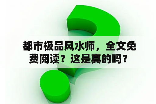  都市极品风水师，全文免费阅读？这是真的吗？