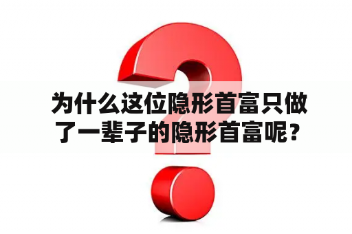  为什么这位隐形首富只做了一辈子的隐形首富呢？
