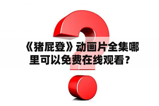  《猪屁登》动画片全集哪里可以免费在线观看？