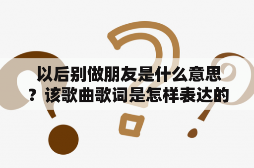  以后别做朋友是什么意思？该歌曲歌词是怎样表达的？