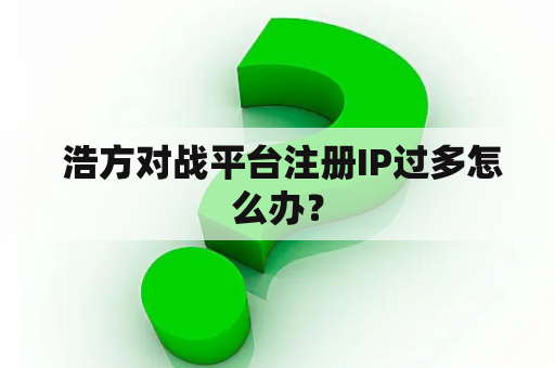 浩方对战平台注册IP过多怎么办? 浩方对战平台注册IP过多怎么办?
