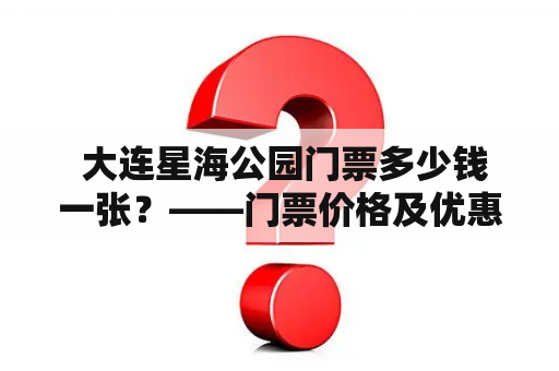  大连星海公园门票多少钱一张？——门票价格及优惠政策