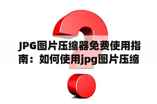  JPG图片压缩器免费使用指南：如何使用jpg图片压缩器？