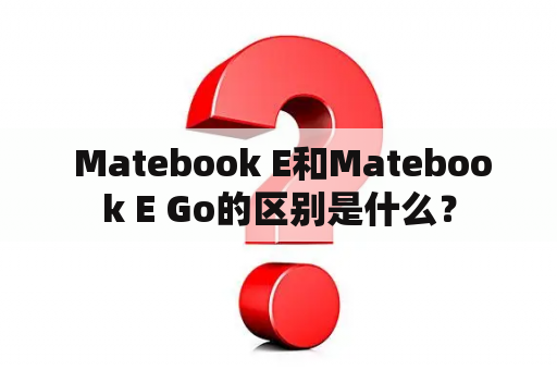  Matebook E和Matebook E Go的区别是什么？