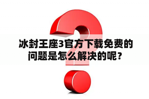  冰封王座3官方下载免费的问题是怎么解决的呢？