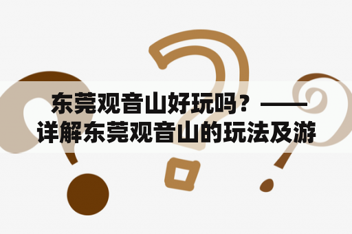  东莞观音山好玩吗？——详解东莞观音山的玩法及游客心得