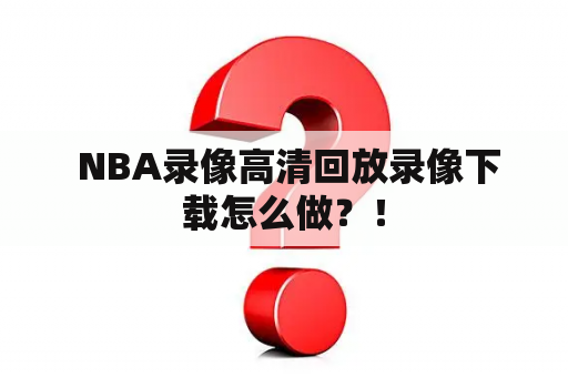  NBA录像高清回放录像下载怎么做？！