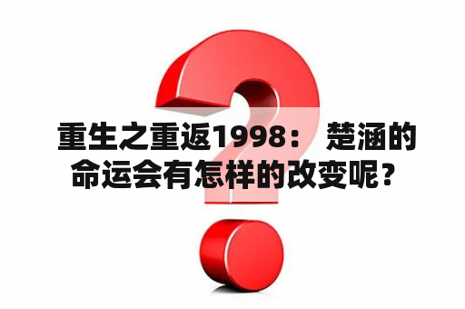  重生之重返1998： 楚涵的命运会有怎样的改变呢？