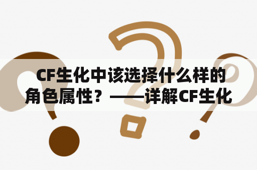  CF生化中该选择什么样的角色属性？——详解CF生化角色属性选择