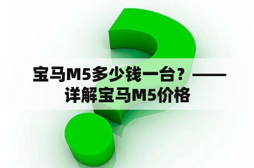  宝马M5多少钱一台？——详解宝马M5价格