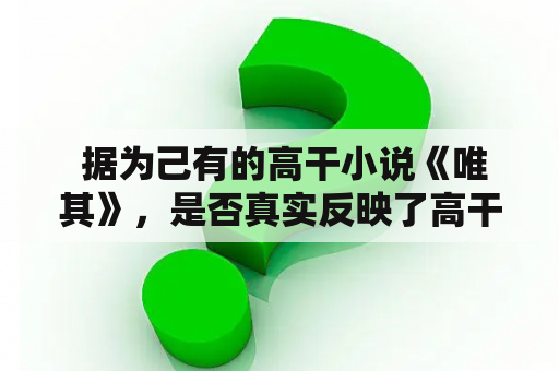  据为己有的高干小说《唯其》，是否真实反映了高干家族的内情？