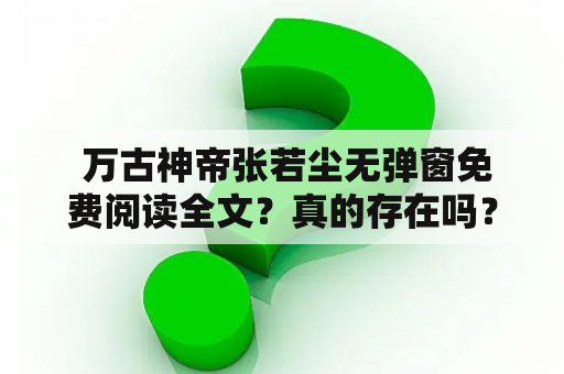  万古神帝张若尘无弹窗免费阅读全文？真的存在吗？