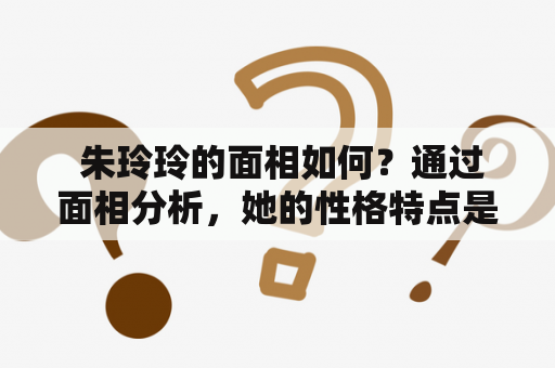  朱玲玲的面相如何？通过面相分析，她的性格特点是什么？