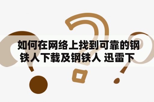  如何在网络上找到可靠的钢铁人下载及钢铁人 迅雷下载资源？