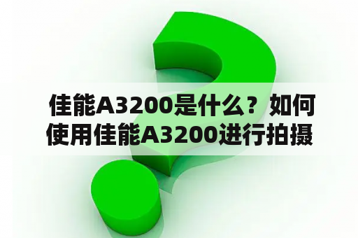  佳能A3200是什么？如何使用佳能A3200进行拍摄？