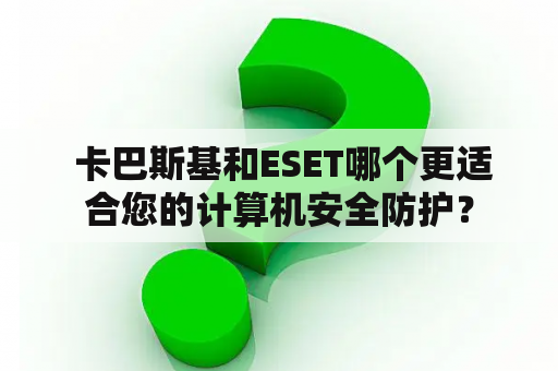  卡巴斯基和ESET哪个更适合您的计算机安全防护？