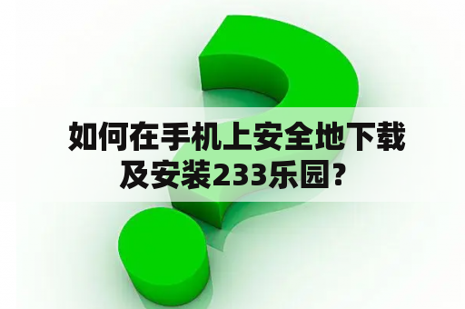  如何在手机上安全地下载及安装233乐园？