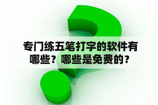  专门练五笔打字的软件有哪些？哪些是免费的？