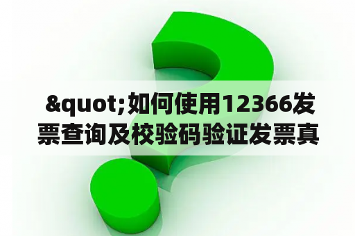  "如何使用12366发票查询及校验码验证发票真伪？"