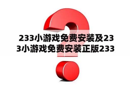  233小游戏免费安装及233小游戏免费安装正版233乐园，应该如何操作呢？