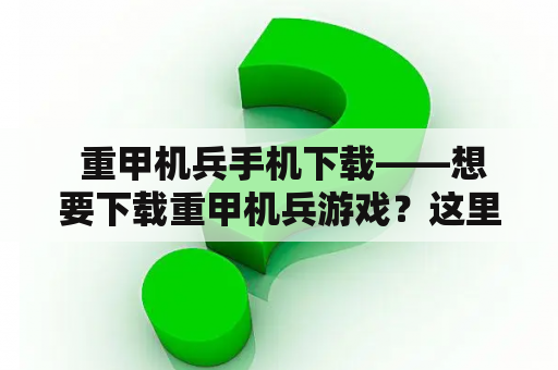  重甲机兵手机下载——想要下载重甲机兵游戏？这里为你提供详细教程！