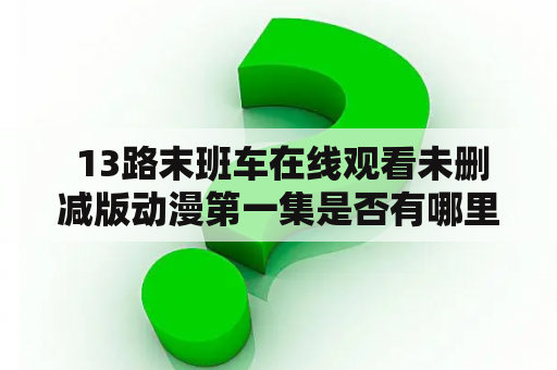  13路末班车在线观看未删减版动漫第一集是否有哪里可以看？