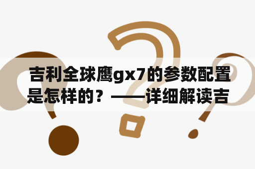  吉利全球鹰gx7的参数配置是怎样的？——详细解读吉利全球鹰gx7的基本配置和高端配置