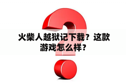  火柴人越狱记下载？这款游戏怎么样？