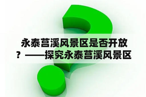  永泰莒溪风景区是否开放？——探究永泰莒溪风景区的开放情况